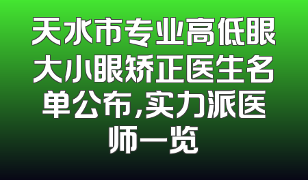 天水市专业高低眼大小眼矫正医生名单公布，实力派医师一览