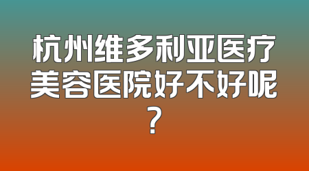 杭州维多利亚医疗美容医院好不好呢？