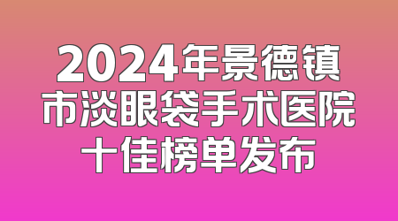 2024年景德镇市淡眼袋手术医院十佳榜单发布