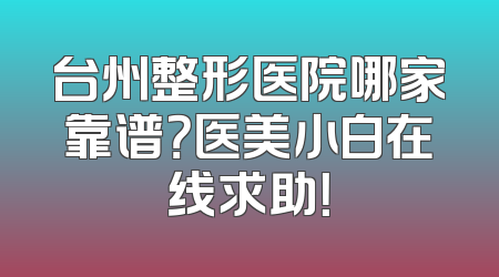 台州整形医院哪家靠谱？医美小白在线求助！