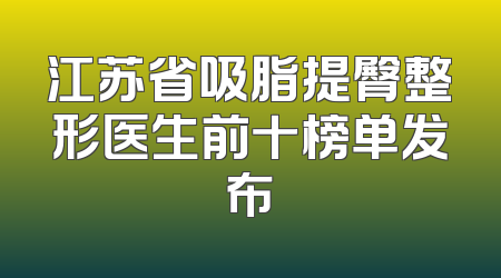 江苏省吸脂提臀整形医生前十榜单发布