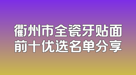 衢州市全瓷牙贴面前十优选名单分享