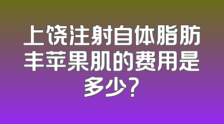上饶注射自体脂肪丰苹果肌的费用是多少？