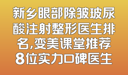 新乡眼部除皱玻尿酸注射整形医生排名，变美课堂推荐8位实力口碑医生