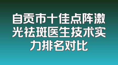 自贡市十佳点阵激光祛斑医生技术实力排名对比