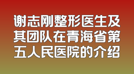 谢志刚整形医生及其团队在青海省第五人民医院的介绍