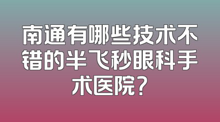 南通有哪些技术不错的半飞秒眼科手术医院？
