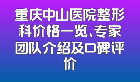 重庆中山医院整形科价格一览、专家团队介绍及口碑评价