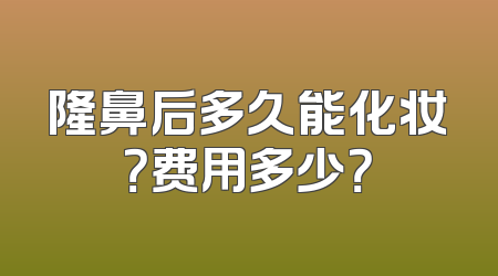 隆鼻后多久能化妆？费用多少？