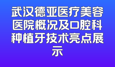 武汉德亚医疗美容医院概况及口腔科种植牙技术亮点展示