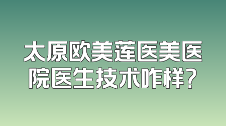 太原欧美莲医美医院医生技术咋样？