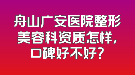 舟山广安医院整形美容科资质怎样，口碑好不好？