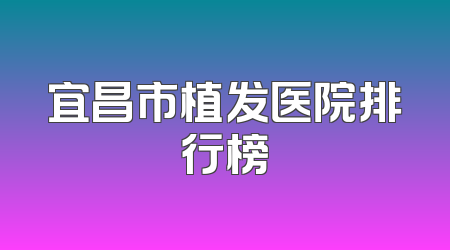 宜昌市植发医院排行榜