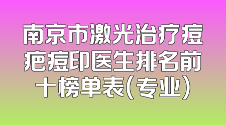 南京市激光治疗痘疤痘印医生排名前十榜单表（专业）