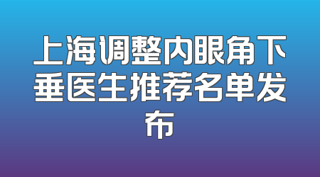 上海调整内眼角下垂医生推荐名单发布