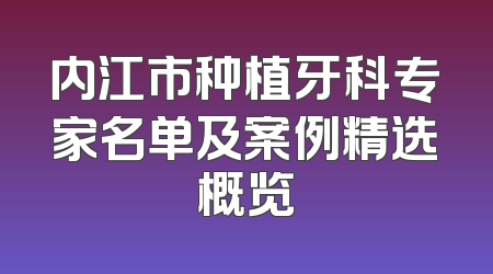 内江市种植牙科专家名单及案例精选概览