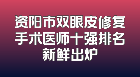 资阳市双眼皮修复手术医师十强排名新鲜出炉