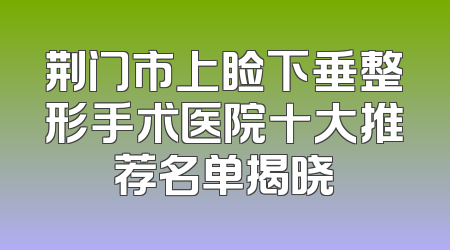 荆门市上睑下垂整形手术医院十大推荐名单揭晓
