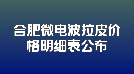 合肥微电波拉皮价格明细表公布