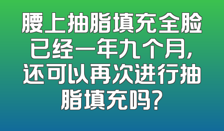 腰上抽脂填充全脸已经一年九个月，还可以再次进行抽脂填充吗？