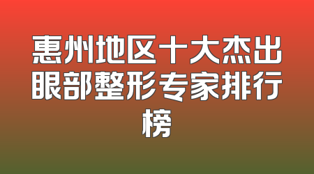 惠州地区十大杰出眼部整形专家排行榜