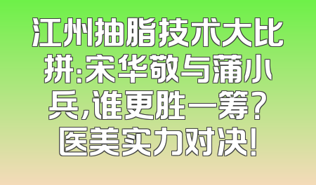 江州抽脂技术大比拼：宋华敬与蒲小兵，谁更胜一筹？医美实力对决！
