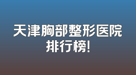 天津胸部整形医院排行榜！