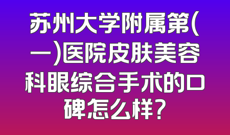 苏州大学附属第（一）医院皮肤美容科眼综合手术的口碑怎么样？