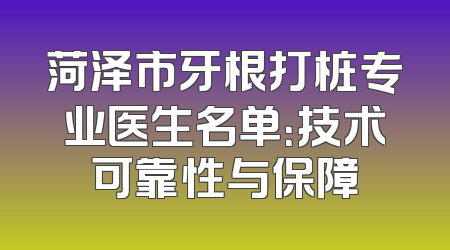菏泽市牙根打桩专业医生名单：技术可靠性与保障