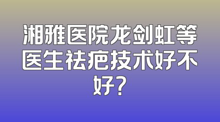 湘雅医院龙剑虹等医生祛疤技术好不好？