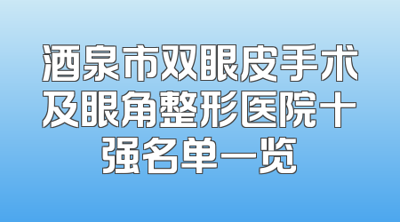 酒泉市双眼皮手术及眼角整形医院十强名单一览