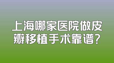 上海哪家医院做皮瓣移植手术靠谱？