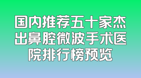 国内推荐五十家杰出鼻腔微波手术医院排行榜预览