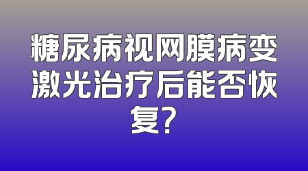 糖尿病视网膜病变激光治疗后能否恢复？