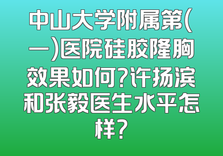 中山大学附属第（一）医院硅胶隆胸效果如何？许扬滨和张毅医生水平怎样？