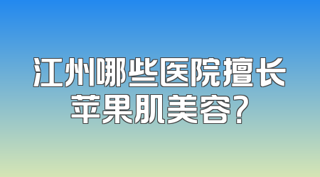 江州哪些医院擅长苹果肌美容？