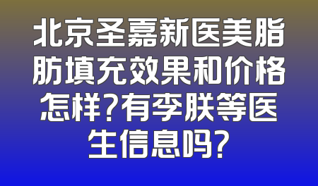 北京圣嘉新医美脂肪填充效果和价格怎样？有李朕等医生信息吗？