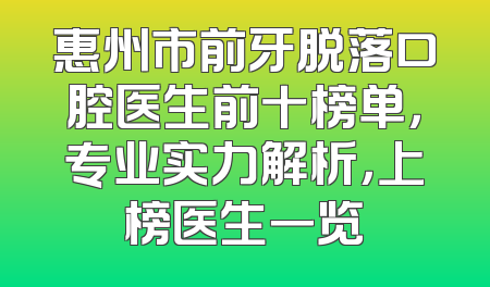 惠州市前牙脱落口腔医生前十榜单，专业实力解析，上榜医生一览
