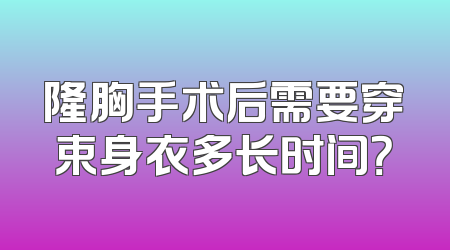 隆胸手术后需要穿束身衣多长时间？