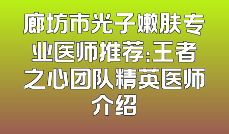 廊坊市光子嫩肤专业医师推荐：王者之心团队精英医师介绍