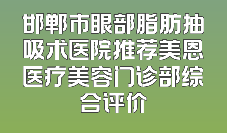 邯郸市眼部脂肪抽吸术医院推荐美恩医疗美容门诊部综合评价