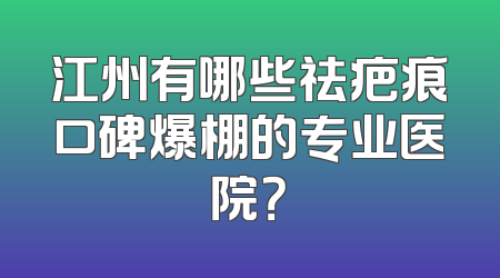 江州有哪些祛疤痕口碑爆棚的专业医院？