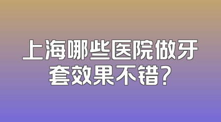 上海哪些医院做牙套效果不错？