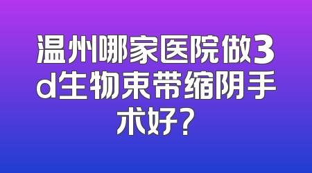 温州哪家医院做3d生物束带缩阴手术好？