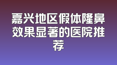 嘉兴地区假体隆鼻效果显著的医院推荐