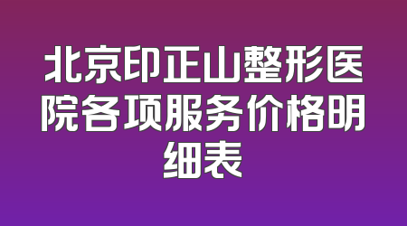 北京印正山整形医院各项服务价格明细表
