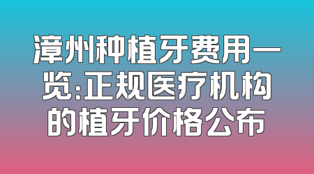 漳州种植牙费用一览：正规医疗机构的植牙价格公布