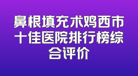 鼻根填充术鸡西市十佳医院排行榜综合评价