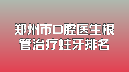 郑州市口腔医生根管治疗蛀牙排名
