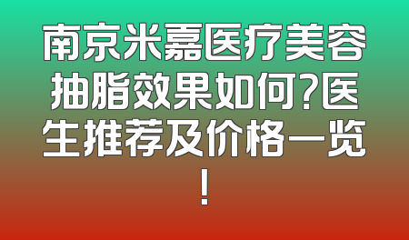 南京米嘉医疗美容抽脂效果如何？医生推荐及价格一览！